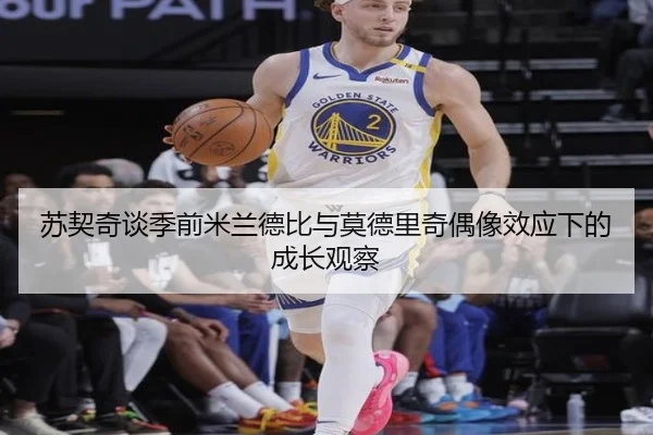 苏契奇谈季前米兰德比与莫德里奇偶像效应下的成长观察