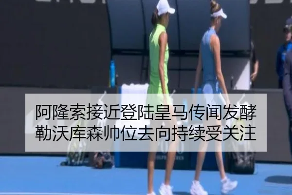 阿隆索接近登陆皇马传闻发酵 勒沃库森帅位去向持续受关注