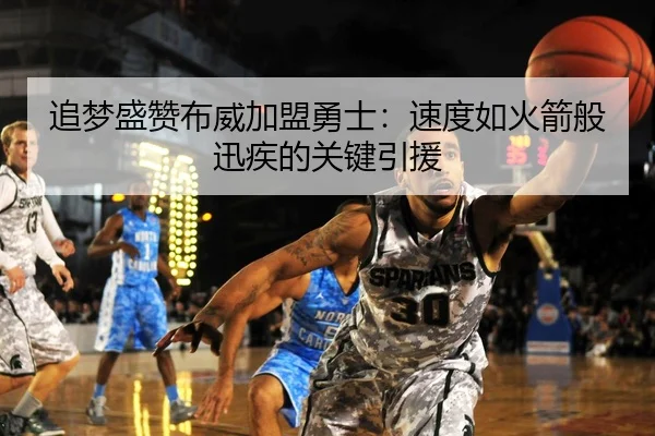 追梦盛赞布威加盟勇士：速度如火箭般迅疾的关键引援